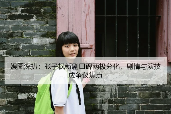 娱圈深扒：张子枫新剧口碑两极分化，剧情与演技成争议焦点